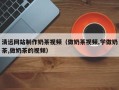 宜城清远网站制作奶茶视频（做奶茶视频,学做奶茶,做奶茶的视频）