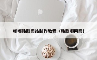 宜城嘟嘟韩剧网站制作教程（韩剧嘟网网）