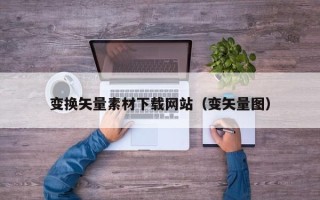 宜城变换矢量素材下载网站（变矢量图）