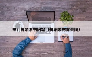 宜城热门舞蹈素材网站（舞蹈素材背景图）