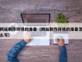 宜城网站制作环境的准备（网站制作环境的准备怎么写）