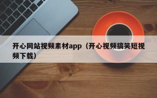 宜城开心网站视频素材app（开心视频搞笑短视频下载）