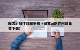 宜城图文ai制作网站免费（图文ai制作网站免费下载）