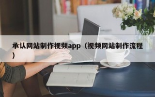 宜城承认网站制作视频app（视频网站制作流程）